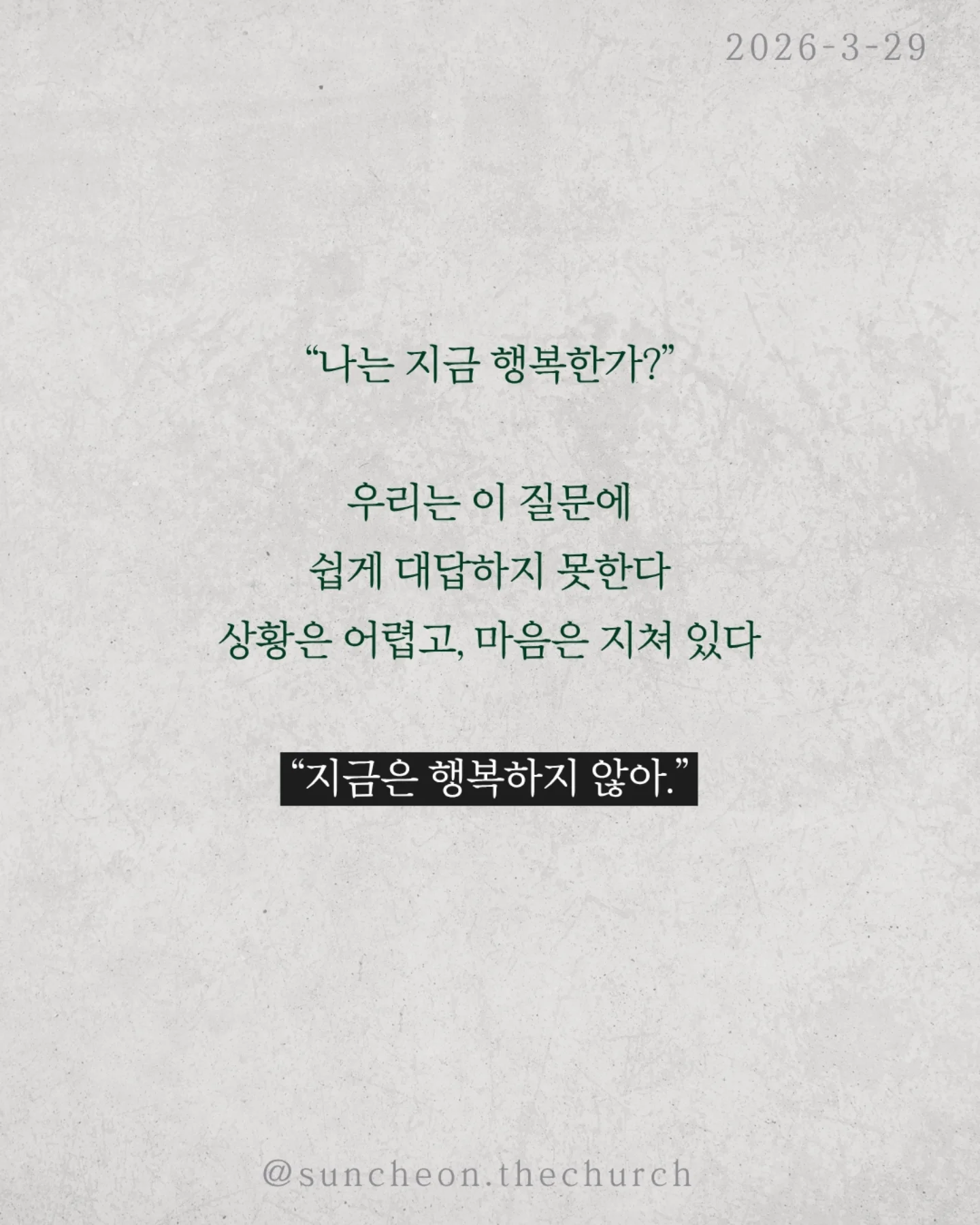 ⠀⠀⠀⠀⠀⠀⠀⠀⠀⠀⠀⠀⠀⠀⠀⠀
2026-3-29 순천더교회 주일예배
행복하십니까 (스바냐 3:14-17)
우리는 이 질문에 쉽게 대답하지 못한다.
상황은 어렵고, 마음은 지쳐 있다.
“지금은 행복하지 않아.”
하지만 성경은 말한다.
행복의 시작은 상황이 아니라 하나님이시라고.
우리가 불행한 이유는 행복을 잃어서가 아니라,
행복의 근원을 놓쳤기 때문이다.
하나님을 떠난 순간
✔ 나 중심의 행복을 쫓고,
✔ 오래가지 않는 가짜 행복을 붙든다.
그래서 더 채우려 할수록 더 공허해진다.
하나님은 그런 우리를 그대로 두지 않으셨다.
예수님이 우리의 삶 속으로 오셨다.
그리고 말씀하신다.
“내게로 와서 마시라.”
진짜 행복은 관계에서 시작된다.
하나님이 나의 기쁨이 될 때 삶이 다시 살아난다.
행복은 만드는 것이 아니라 회복되는 것이다.
예수님이 나의 주님이 될 때 우리는 다시 고백한다.
“나는 행복한 사람입니다.”
그리고 그 삶이 세상을 향한 증거가 된다.
일시 | 주일 AM9:45
장소 | 전남 순천시 연향중앙상가길 24, 산돌빌딩 7층
#라이트하우스무브먼트
#순천더교회