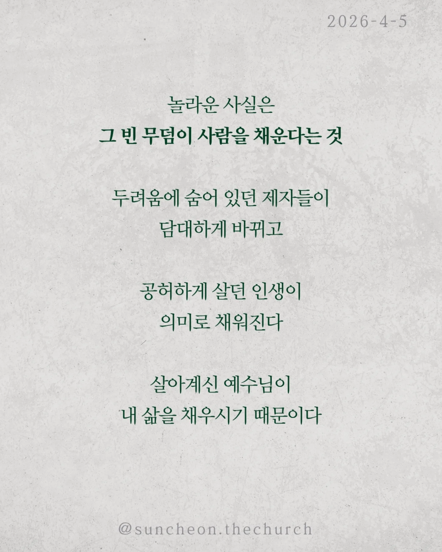⠀⠀⠀⠀⠀⠀⠀⠀⠀⠀⠀⠀⠀⠀⠀⠀
2026-4-5 순천더교회 주일예배
빈 무덤이 채운 인생 (고린도전서 15:16-17)
세상에서 가장 강한 힘은 무엇일까?
권력도 아니고, 돈도 아니다.
죽음이다.
모든 사람은 결국 그 앞에 멈춘다.
그래서 우리의 삶은 어딘가 비어 있다.
그런데 단 하나, 비어 있는 무덤이 있다.
예수님의 무덤이다.
왜 비어 있을까.
죽음을 이기고 다시 살아나셨기 때문이다.
그 날 이후, 죽음은 끝이 아니라
패배한 존재가 되었다.
놀라운 사실은 그 빈 무덤이 사람을 채운다는 것.
두려움에 숨어 있던 제자들이 담대하게 바뀌고
공허하게 살던 인생이 의미로 채워진다.
살아계신 예수님이 내 삶을 채우시기 때문이다.
우리는 원래 비어 있는 인생이었다.
하지만 빈 무덤으로 인해 채워진 인생이 되었다.
예수님이 살아계시기에
✔ 오늘을 이길 힘이 있고
✔ 내일을 향한 소망이 있다
오늘, 다시 붙들자.
“주님이 내 삶의 주인 되십니다.”
#라이트하우스무브먼트
#순천더교회