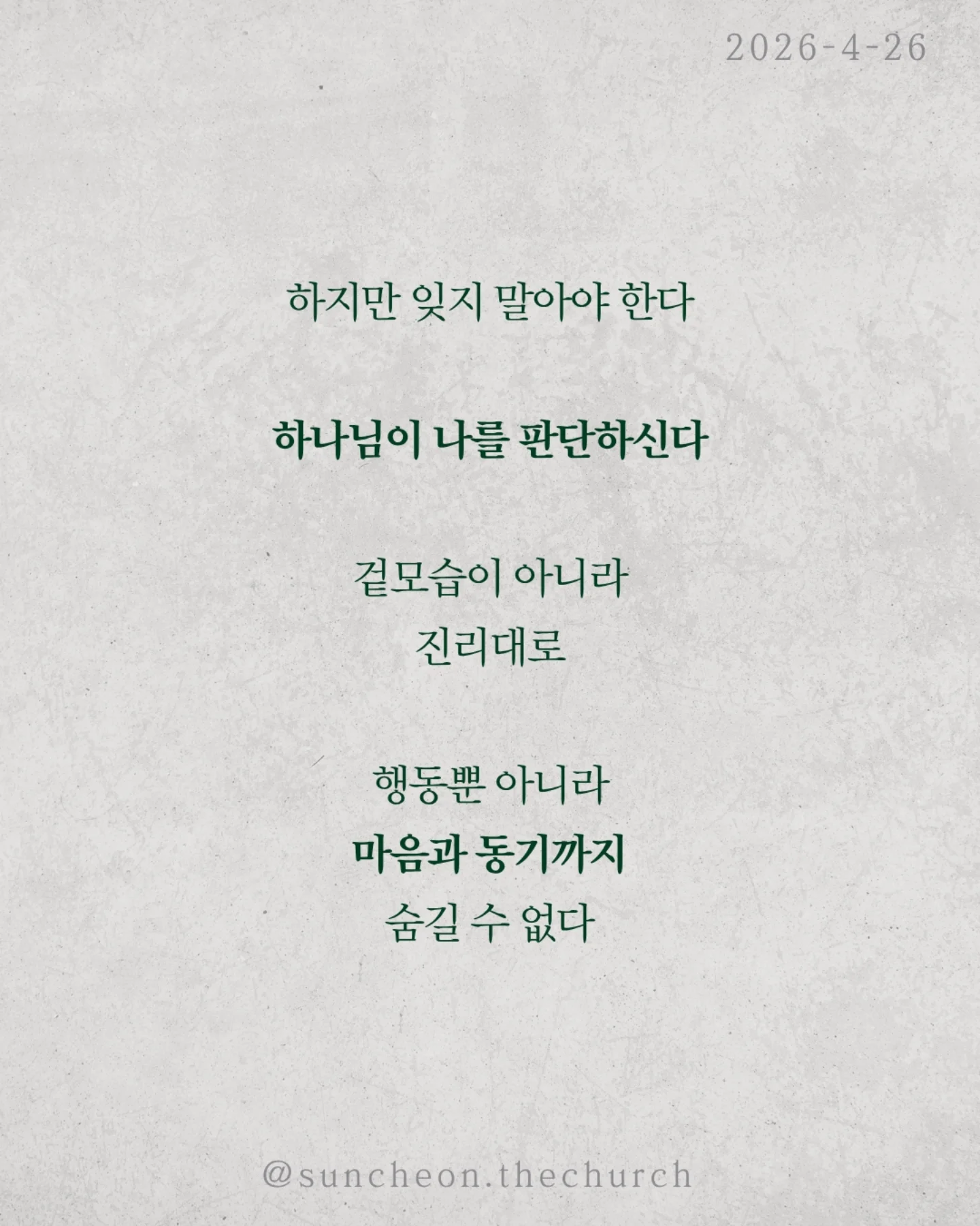 ⠀⠀⠀⠀⠀⠀⠀⠀⠀⠀⠀⠀⠀⠀⠀⠀
2026-4-26 순천더교회 주일예배
의인의식 (로마서 2:1-16)
우리는 쉽게 판단한다.
저 사람은 틀렸고 나는 맞다고
하지만 분별은 하나님이 기준이고,
판단은 내가 기준이다.
문제는 내가 기준이 되는 순간이다.
의인의식은 이렇게 말한다.
“나는 저 사람보다 낫다.”
그래서
✔ 남의 허물에는 민감하고
✔ 내 죄에는 둔감해진다.
결국 하나님도 필요 없어진다.
나는 이미 괜찮은 사람이니까
하지만 잊지 말아야 한다.
하나님이 나를 판단하신다.
그 판단은 겉모습이 아니라, 진리대로
행동뿐 아니라 마음과 동기까지 숨길 수 없다.
의인의식을 이기는 방법은 단 하나
하나님 앞에서 사는 것(Coram Deo)
사람 앞이 아니라 하나님 앞에서
말하고, 선택하고, 살아가는 것
그때 우리는 진짜 변화된다.
#라이트하우스무브먼트
#순천더교회