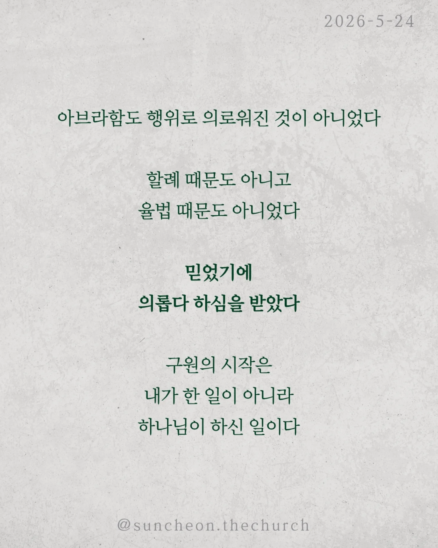 ⠀⠀⠀⠀⠀⠀⠀⠀⠀⠀⠀⠀⠀⠀⠀⠀
2026-5-24 순천더교회 주일예배
행위가 아닌 믿음으로 (로마서4:1-25)
우리는 자꾸 이렇게 생각한다
더 열심히 더 바르게 더 착하게 살면
하나님께 인정받을 수 있다고
하지만 성경은 말한다
구원은 노력의 결과가 아니다
아브라함도 행위로 의로워진 것이 아니었다
할례 때문도 아니고
율법 때문도 아니었다
믿었기에 의롭다 하심을 받았다
구원의 시작은 내가 한 일이 아니라
하나님이 하신 일이다
문제는 우리가 자꾸 ‘내 손’을 믿는다는 것
조금 더 애쓰면 조금 더 쌓으면
괜찮아질 거라고
하지만 우물 파는 손으로는
생수를 만들 수 없다
하나님은 이미 십자가로 길을 여셨다
세상엔 두 가지 믿음이 있다
내 손을 믿는 삶
or
하나님의 손을 붙드는 삶
구원은 내가 이루는 것이 아니라
받아들이는 것이다
오늘 다시 선택하자
“주님, 내 힘이 아니라 주의 은혜를 믿습니다”
#라이트하우스무브먼트
#순천더교회