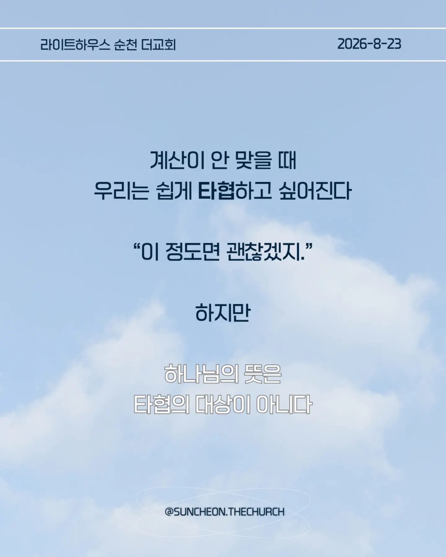 ⠀⠀⠀⠀⠀⠀⠀⠀⠀⠀⠀⠀⠀⠀⠀⠀
2026-8-23 순천더교회 주일예배
계산이 안 맞을 때 (에스라 4장)
• 지금 내 삶에서 내가 예상했던 것과 다르게 진행되고 있는 일은 무엇인가?
• 일이 잘 풀리지 않을 때 나는 하나님을 의심하는가, 아니면 하나님의 뜻을 신뢰하는가?
• 내가 편해지기 위해 믿음의 원칙과 타협하고 있는 부분은 없는가?
• 결과를 빨리 얻기 위해 하나님의 방법이 아닌 나의 방법을 선택하고 있지는 않은가?
• 지금 내가 포기하고 싶은 믿음의 영역은 무엇인가?
• 하나님께서 다시 시작하게 하실 때까지 내가 믿음으로 기다려야 할 것은 무엇인가?
• 이번 주에 타협하지 않고, 포기하지 않고 믿음으로 실천할 한 가지는 무엇인가?
#라이트하우스무브먼트
#라이트하우스순천
#순천더교회
#순천교회